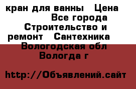 кран для ванны › Цена ­ 4 000 - Все города Строительство и ремонт » Сантехника   . Вологодская обл.,Вологда г.